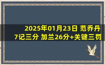 2025年01月23日 范乔丹7记三分 加兰26分+关键三罚一中 火箭惊魂1分险胜骑士